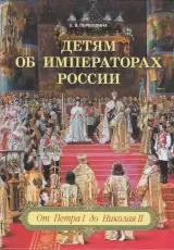 Детям об императорах России. От Петра I до Николая II